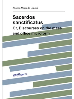 Sacerdos sanctificatus. Or, Discourses on the mass a