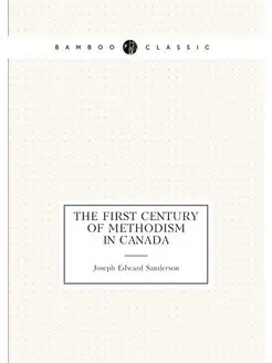 The first century of Methodism in Canada