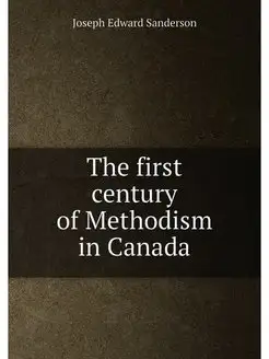 The first century of Methodism in Canada