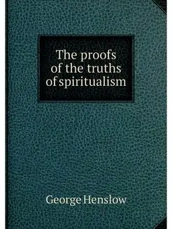 The proofs of the truths of spiritualism