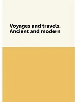 Voyages and travels. Ancient and modern