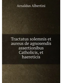 Tractatus solemnis et aureus de agnosendis assertion