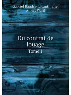 Du contrat de louage. Tome 1