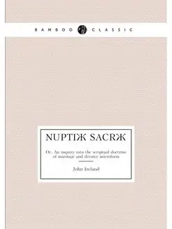 Nuptiæ sacræ. Or, An inquiry into the scriptual doct