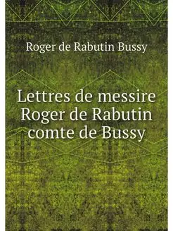 Lettres de messire Roger de Rabutin c