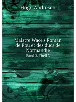 Maistre Wace's Roman de Rou et des du