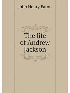 The life of Andrew Jackson