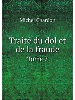 Traite du dol et de la fraude. Tome 2