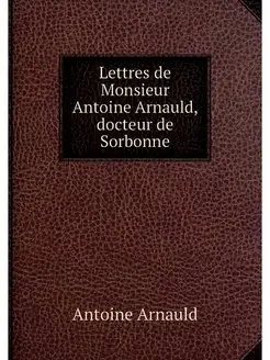 Lettres de Monsieur Antoine Arnauld