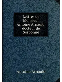 Lettres de Monsieur Antoine Arnauld