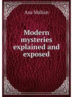 Modern mysteries explained and exposed