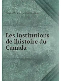 Les institutions de lhistoire du Canada