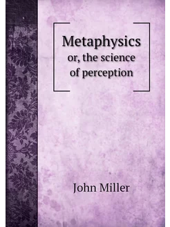 Metaphysics. or, the science of perception