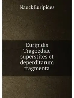 Euripidis Tragoediae superstites et deperditarum fra