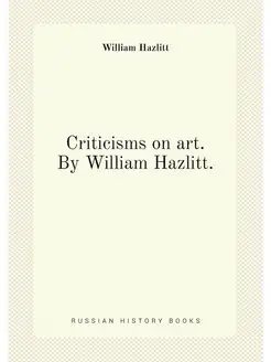 Criticisms on art. By William Hazlitt