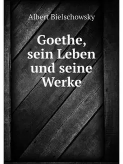 Goethe, sein Leben und seine Werke