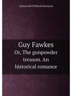 Guy Fawkes. Or, The gunpowder treason. An historical