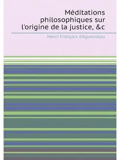 Méditations philosophiques sur l'origine de la justi