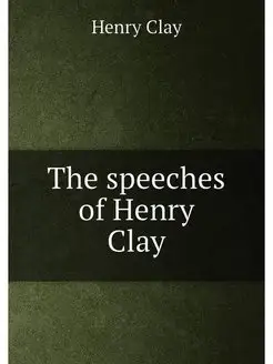 The speeches of Henry Clay