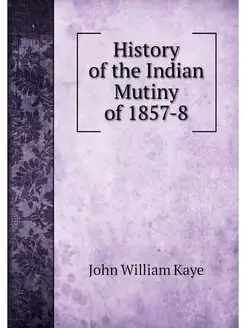 History of the Indian Mutiny of 1857-8