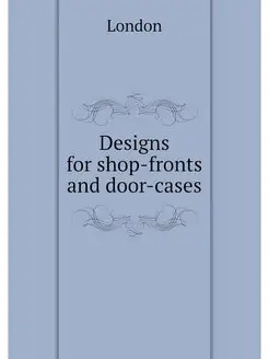 Designs for shop-fronts and door-cases