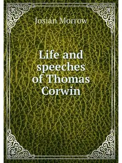 Life and speeches of Thomas Corwin