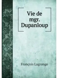 Vie de mgr. Dupanloup