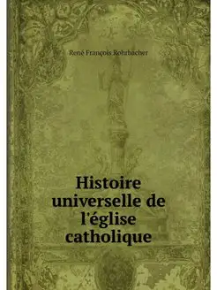 Histoire universelle de l'eglise cath