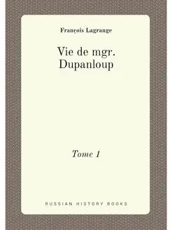 Vie de mgr. Dupanloup. Tome 1