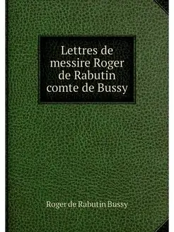 Lettres de messire Roger de Rabutin c