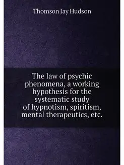 The law of psychic phenomena, a working hypothesis f