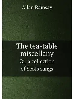 The tea-table miscellany. Or, a collection of Scots