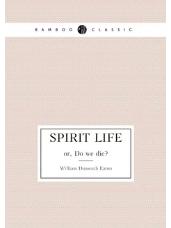 Spirit life. or, Do we die?