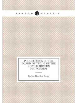 Proceedings of the Board of Trade of the city of Bos