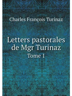 Letters pastorales de Mgr Turinaz. Tome 1