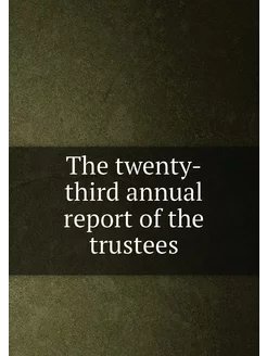 The twenty-third annual report of the trustees