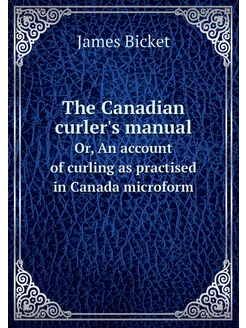 The Canadian curler's manual. Or, An account of curl