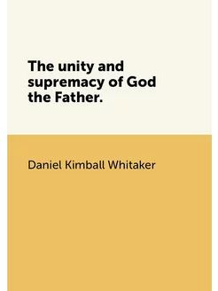 The unity and supremacy of God the Father