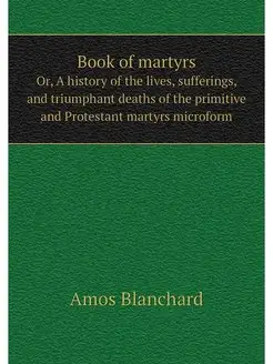 Book of martyrs. Or, A history of the