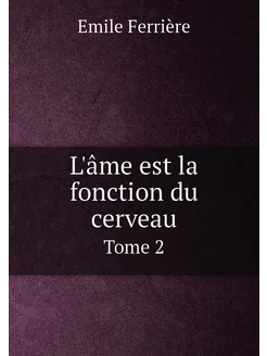 L'âme est la fonction du cerveau. Tome 2