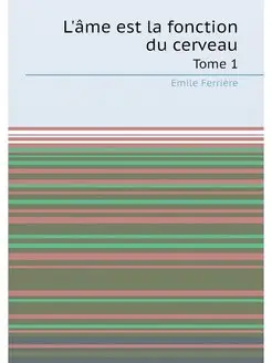 L'âme est la fonction du cerveau. Tome 1