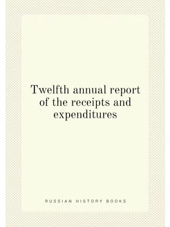 Twelfth annual report of the receipts and expenditures