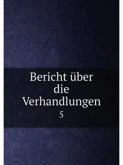 Bericht über die Verhandlungen. 5