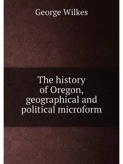 The history of Oregon, geographical and political mi