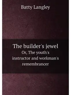 The builder's jewel. Or, The youth's instructor and