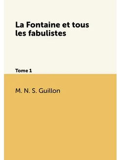 La Fontaine et tous les fabulistes. Tome 1