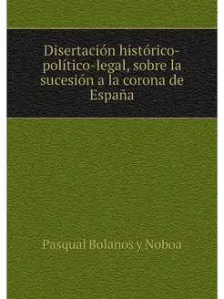 Disertación histórico-político-legal, sobre la suces