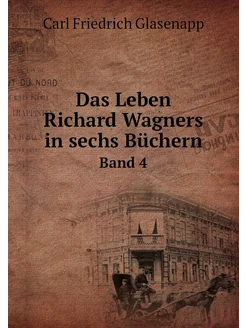 Das Leben Richard Wagners in sechs Büchern. Band 4