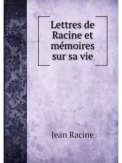 Lettres de Racine et memoires sur sa vie