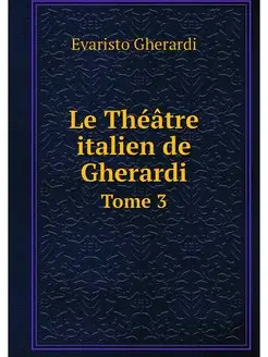 Le Theatre italien de Gherardi. Tome 3